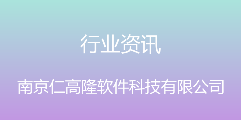 行业资讯 - 南京仁高隆软件科技有限公司