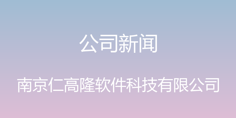 公司新闻 - 南京仁高隆软件科技有限公司